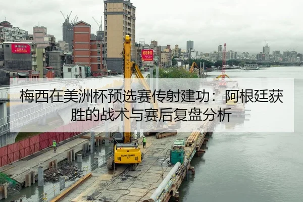 梅西在美洲杯预选赛传射建功：阿根廷获胜的战术与赛后复盘分析